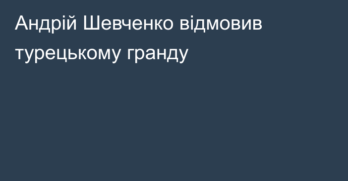 Андрій Шевченко відмовив турецькому гранду