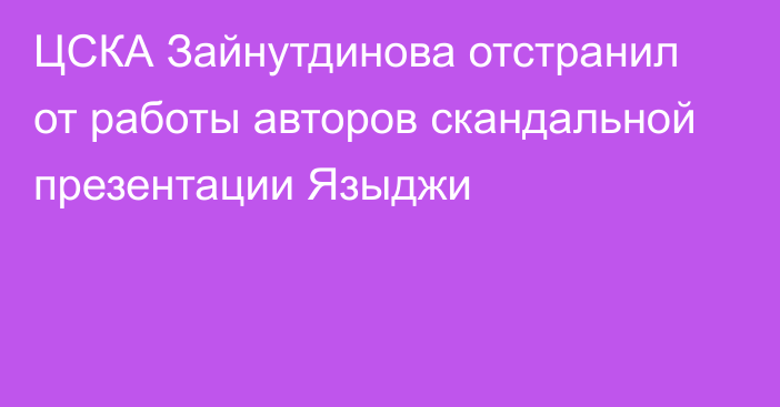 ЦСКА Зайнутдинова отстранил от работы авторов скандальной презентации Языджи