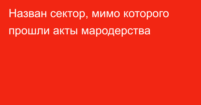 Назван сектор, мимо которого прошли акты мародерства