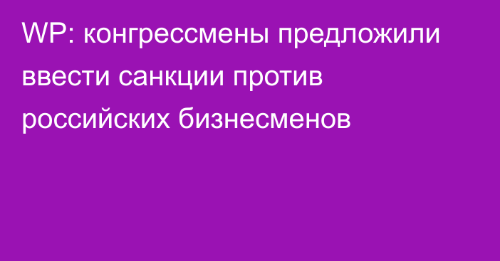 WP: конгрессмены предложили ввести санкции против российских бизнесменов