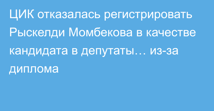 ЦИК отказалась регистрировать Рыскелди Момбекова в качестве кандидата в депутаты… из-за диплома