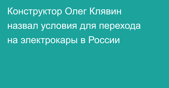 Конструктор Олег Клявин назвал условия для перехода на электрокары в России