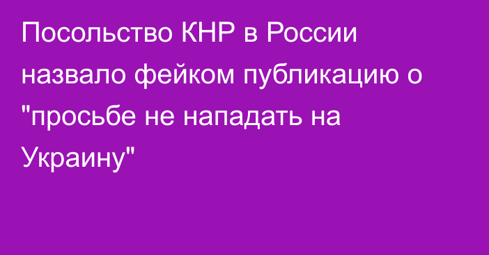 Посольство КНР в России назвало фейком публикацию о 