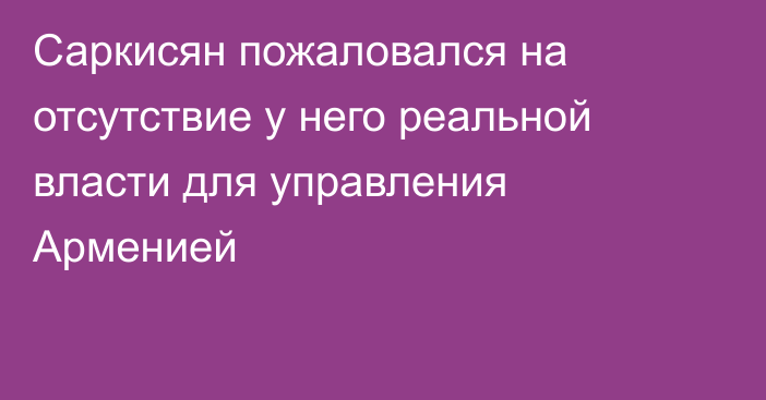 Саркисян пожаловался на отсутствие у него реальной власти для управления Арменией