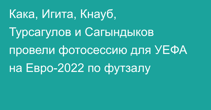 Кака, Игита, Кнауб, Турсагулов и Сагындыков провели фотосессию для УЕФА на Евро-2022 по футзалу