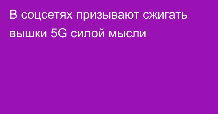 В соцсетях призывают сжигать вышки 5G силой мысли