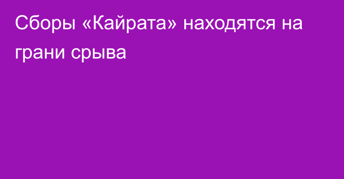 Сборы «Кайрата» находятся на грани срыва