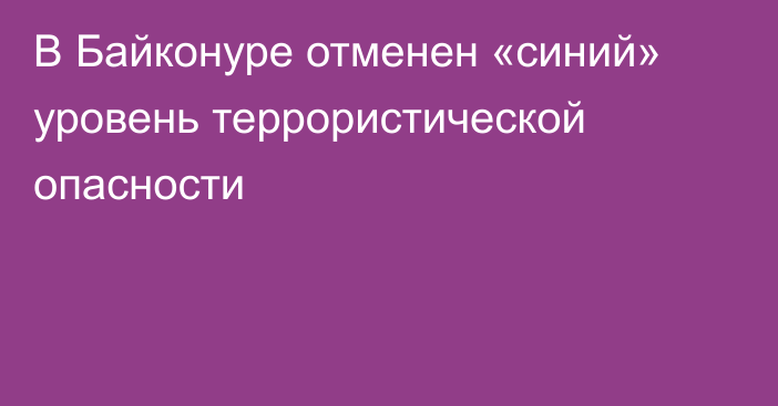 В Байконуре отменен «синий» уровень террористической опасности