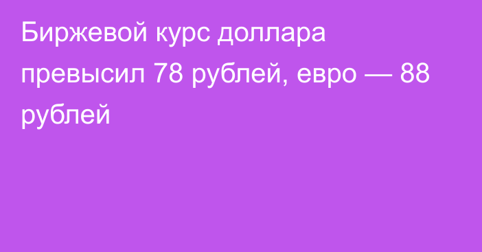 Биржевой курс доллара превысил 78 рублей, евро — 88 рублей