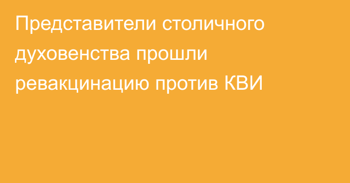 Представители столичного духовенства прошли ревакцинацию против КВИ