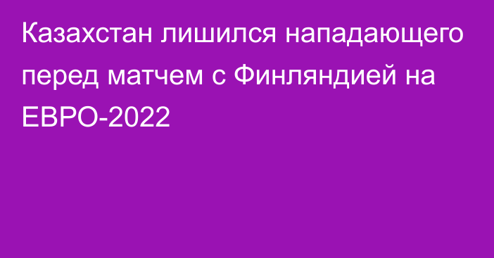 Казахстан лишился нападающего перед матчем с Финляндией на ЕВРО-2022