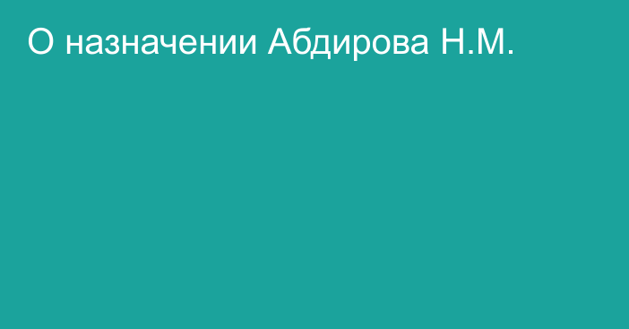 О назначении Абдирова Н.М.