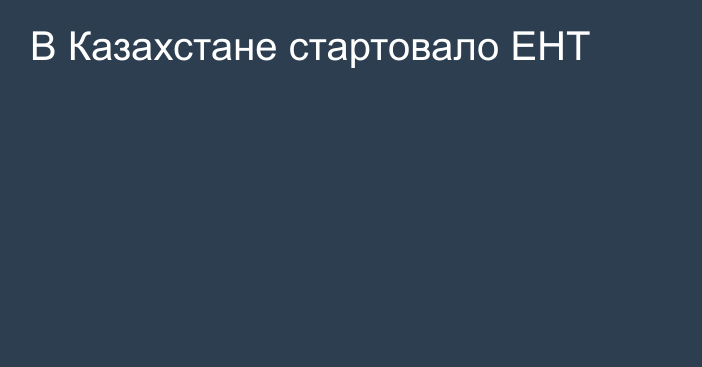 В Казахстане стартовало ЕНТ