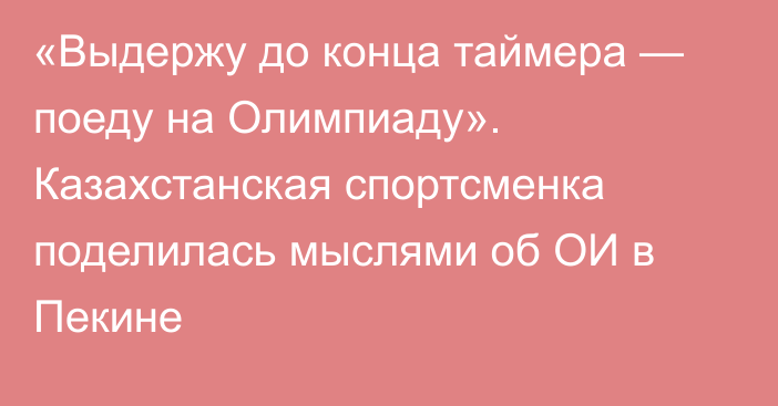 «Выдержу до конца таймера — поеду на Олимпиаду».  Казахстанская спортсменка поделилась мыслями об ОИ в Пекине