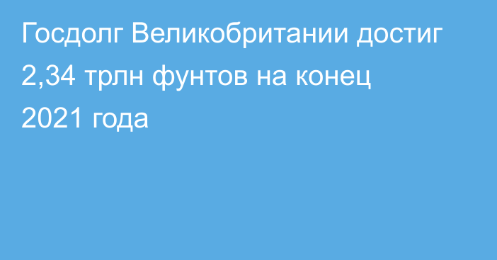 Госдолг Великобритании достиг 2,34 трлн фунтов на конец 2021 года