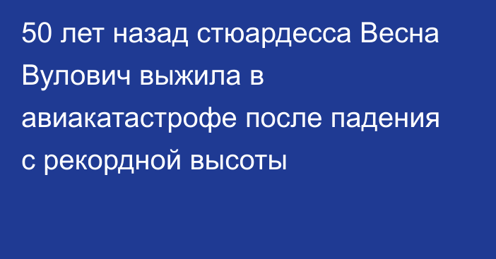 50 лет назад стюардесса Весна Вулович выжила в авиакатастрофе после падения с рекордной высоты