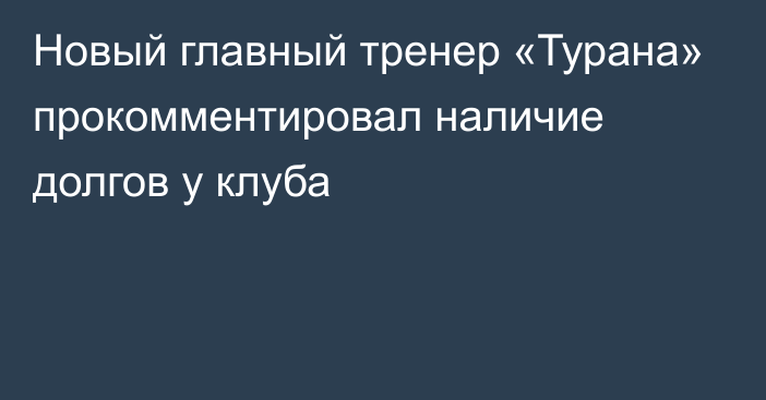 Новый главный тренер «Турана»  прокомментировал наличие долгов у клуба