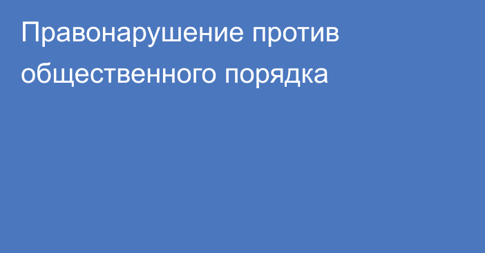 Правонарушение против общественного порядка