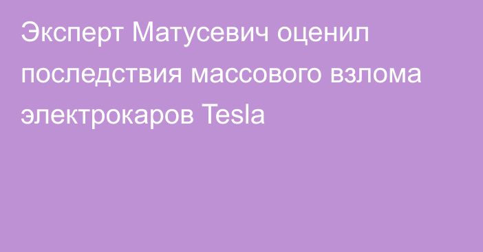 Эксперт Матусевич оценил последствия массового взлома электрокаров Tesla