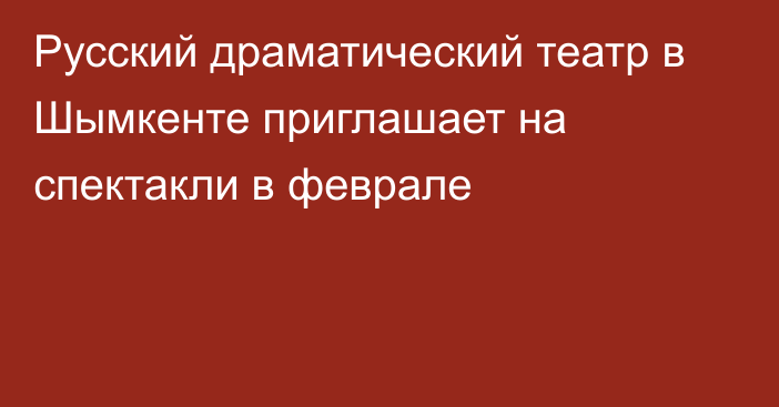 Русский драматический театр в Шымкенте приглашает на спектакли в феврале