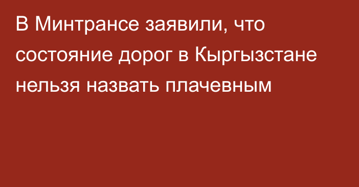 В Минтрансе заявили, что состояние дорог в Кыргызстане нельзя назвать плачевным