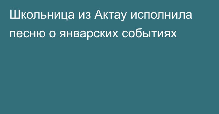 Школьница из Актау исполнила песню о январских событиях