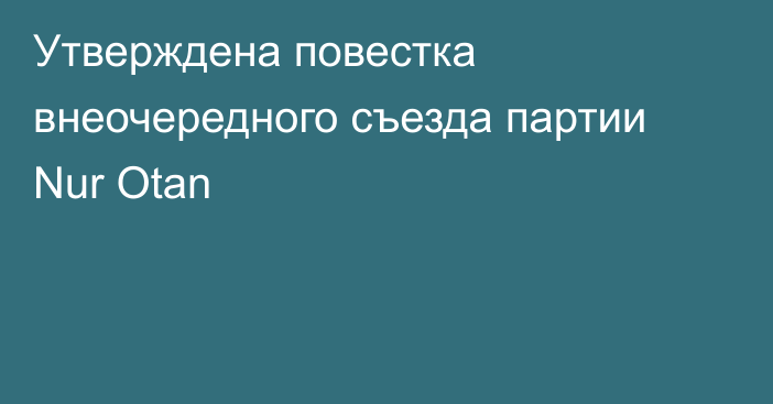 Утверждена повестка внеочередного съезда партии Nur Otan