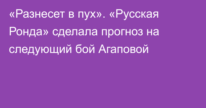 «Разнесет в пух».  «Русская Ронда» сделала прогноз на следующий бой Агаповой