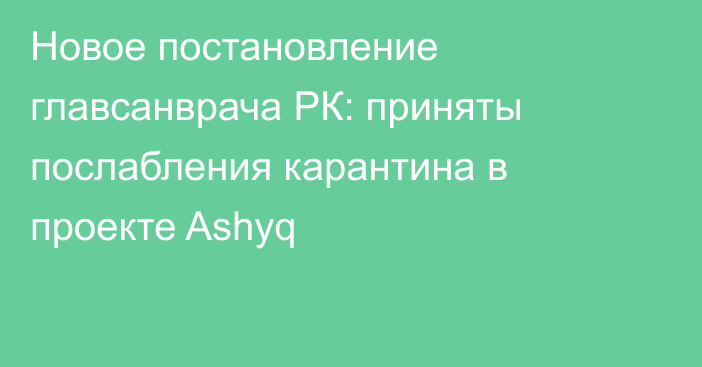 Новое постановление главсанврача РК: приняты послабления карантина в проекте Ashyq