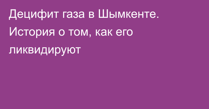 Децифит газа в Шымкенте. История о том, как его ликвидируют