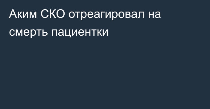 Аким СКО отреагировал на смерть пациентки