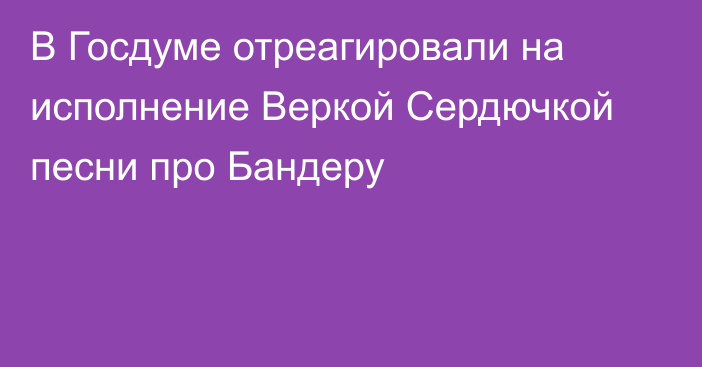 В Госдуме отреагировали на исполнение Веркой Сердючкой песни про Бандеру