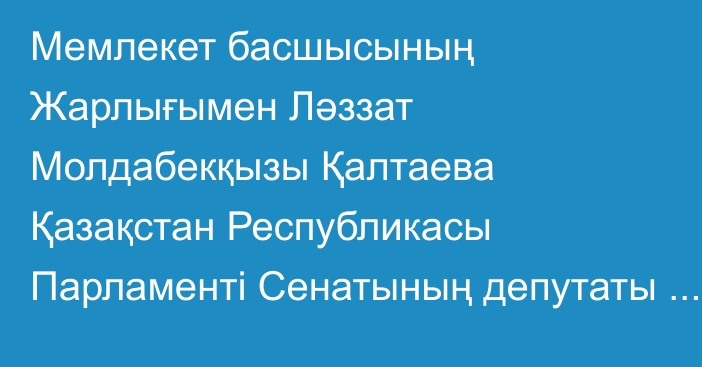 Мемлекет басшысының Жарлығымен Ләззат Молдабекқызы Қалтаева Қазақстан Республикасы Парламенті Сенатының депутаты болып тағайындалды