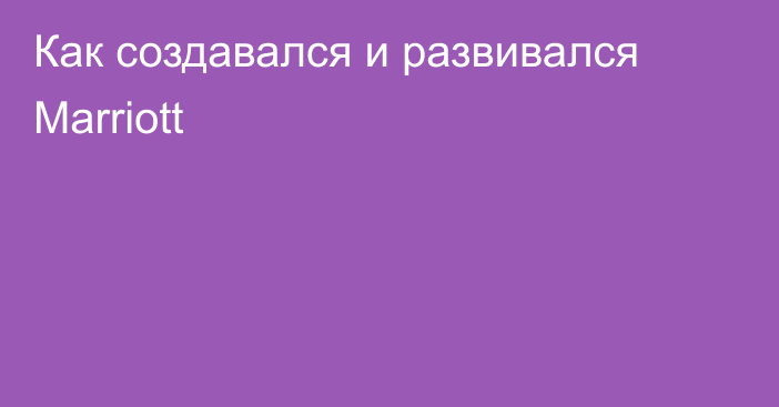 Как создавался и развивался Marriott