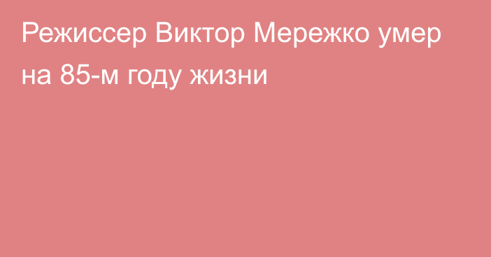 Режиссер Виктор Мережко умер на 85-м году жизни