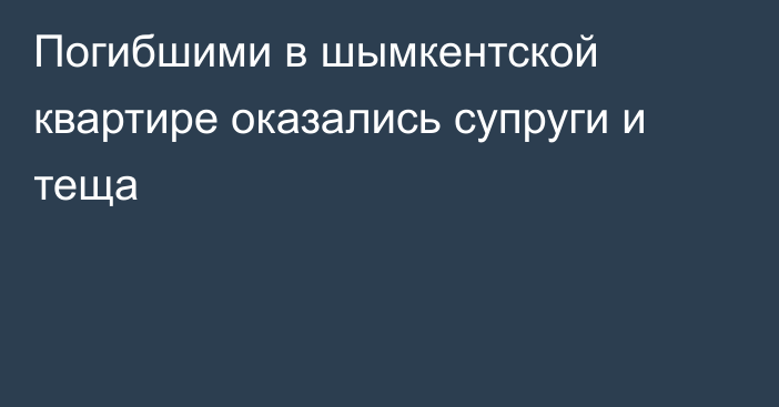 Погибшими в шымкентской квартире оказались супруги и теща