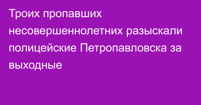 Троих пропавших несовершеннолетних разыскали  полицейские Петропавловска за выходные