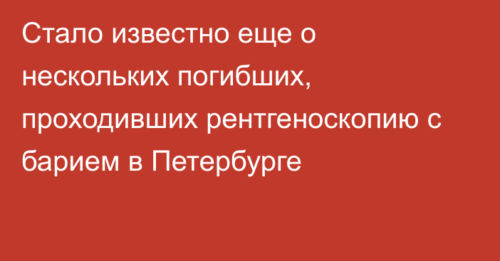 Стало известно еще о нескольких погибших, проходивших рентгеноскопию с барием в Петербурге