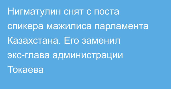 Нигматулин снят с поста спикера мажилиса парламента Казахстана. Его заменил экс-глава администрации Токаева