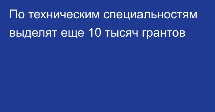 По техническим специальностям выделят еще 10 тысяч грантов