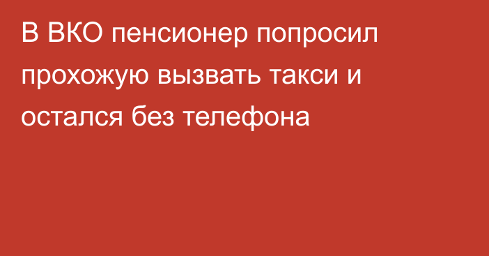 В ВКО пенсионер попросил прохожую вызвать такси и остался без телефона