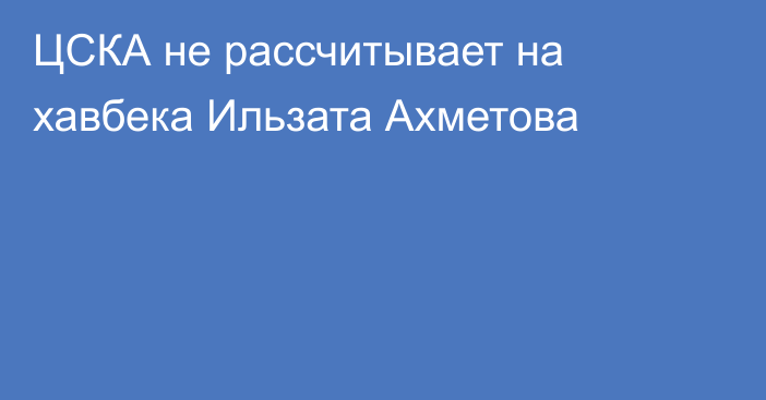 ЦСКА не рассчитывает на хавбека Ильзата Ахметова