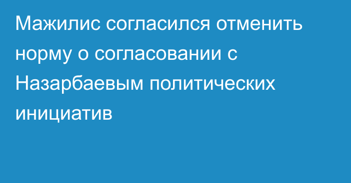 Мажилис согласился отменить норму о согласовании с Назарбаевым политических инициатив