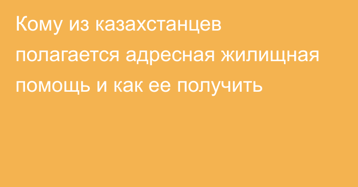 Кому из казахстанцев полагается адресная жилищная помощь и как ее получить