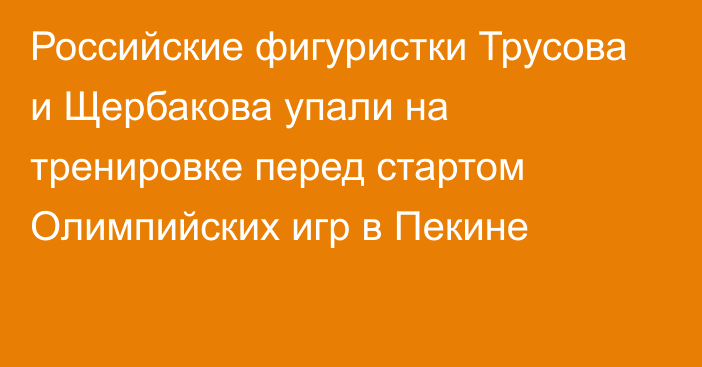 Российские фигуристки Трусова и Щербакова упали на тренировке перед стартом Олимпийских игр в Пекине