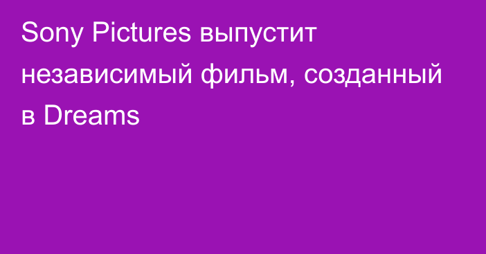 Sony Pictures выпустит независимый фильм, созданный в Dreams