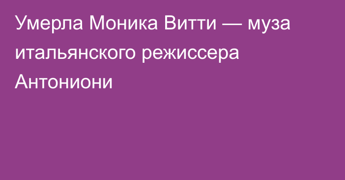 Умерла Моника Витти — муза итальянского режиссера Антониони