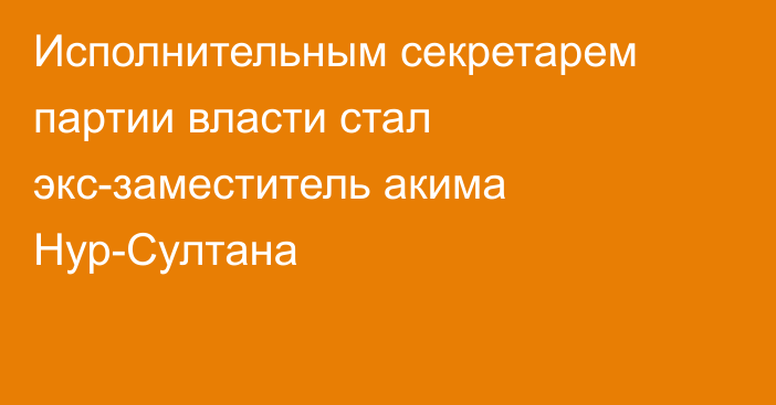 Исполнительным секретарем партии власти стал экс-заместитель акима Нур-Султана