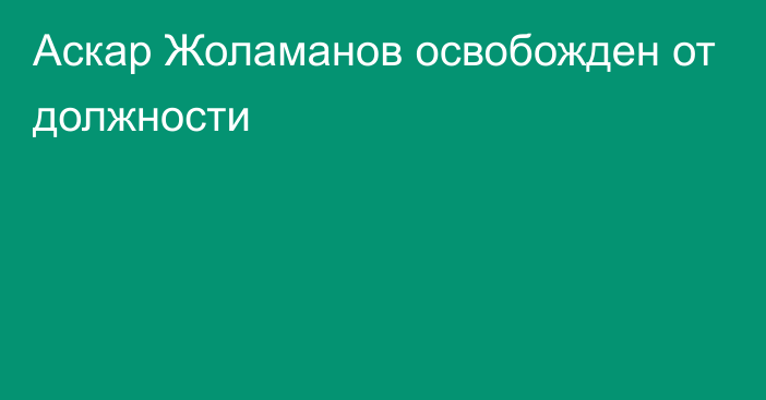 Аскар Жоламанов освобожден от должности