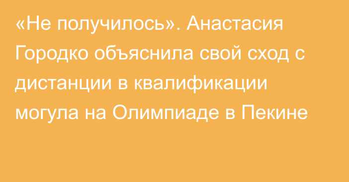 «Не получилось». Анастасия Городко объяснила свой сход с дистанции в квалификации могула на Олимпиаде в Пекине